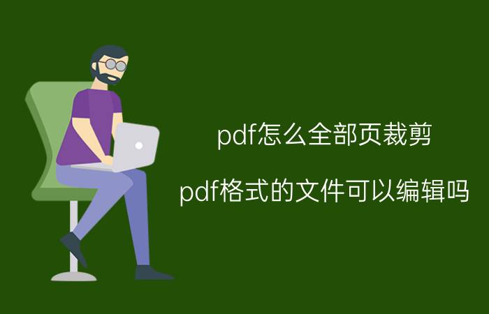 pdf怎么全部页裁剪 pdf格式的文件可以编辑吗？